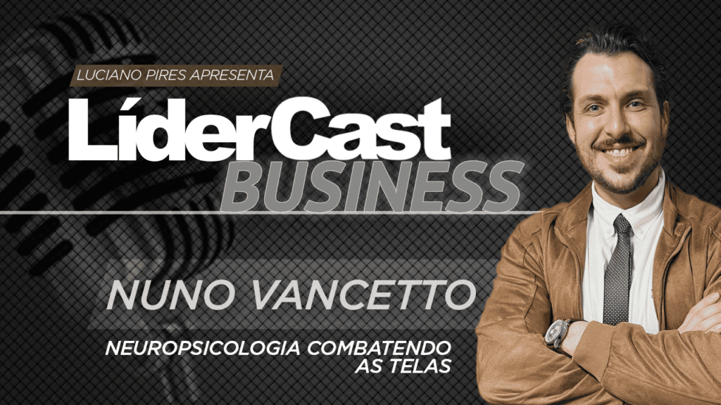 LíderCast 413 – Nuno Vancetto – Neuropsicologia combatendo as telas
