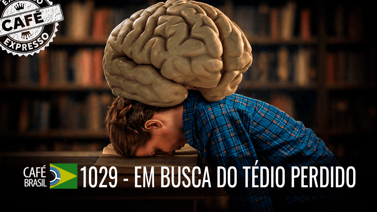 Café Brasil Expresso 1029 – Em busca do tédio perdido
